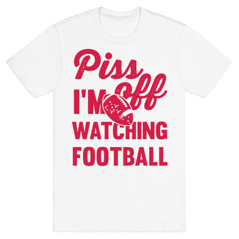 Piss Off I'm Watching Football T-Shirt