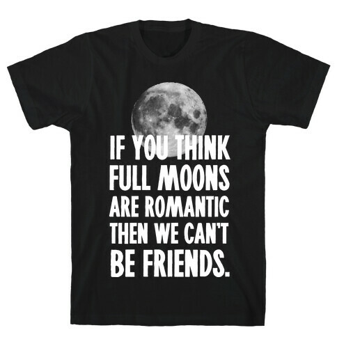 If You Think Full Moons are Romantic Then We Can't Be Friends - Nurse T-Shirt
