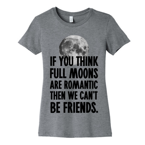 If You Think Full Moons are Romantic Then We Can't Be Friends - Nurse Womens T-Shirt