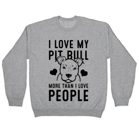 I Love My Pit Bull More Than I Love People Pullover