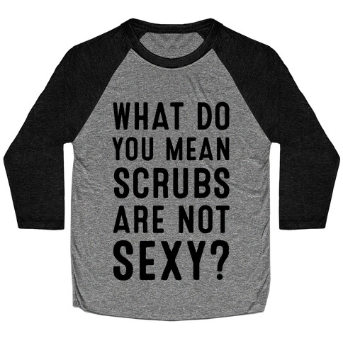 What Do You Mean Scrubs Aren't Sexy? Baseball Tee