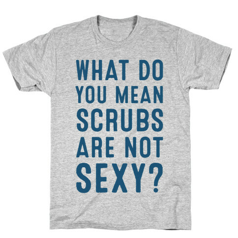 What Do You Mean Scrubs Are Not Sexy? T-Shirt