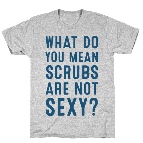 What Do You Mean Scrubs Are Not Sexy? T-Shirt