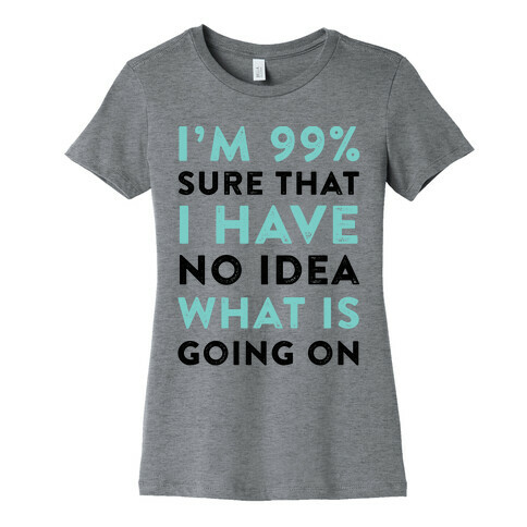 I'm 99% Sure That I Have No Idea What Is Going On Womens T-Shirt