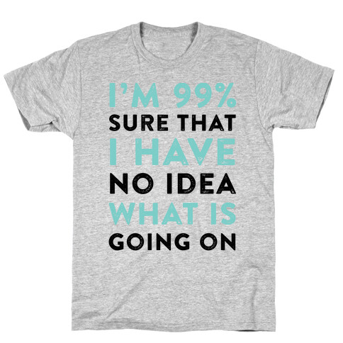 I'm 99% Sure That I Have No Idea What Is Going On T-Shirt