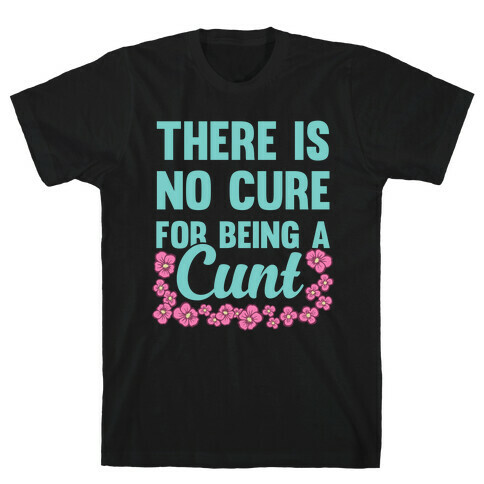 There Is No Cure For Being A C*** T-Shirt