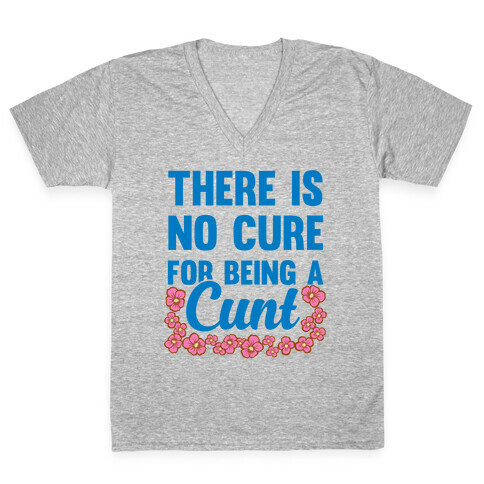 There Is No Cure For Being A C*** V-Neck Tee Shirt