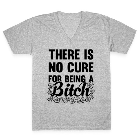 There Is No Cure For Being A Bitch V-Neck Tee Shirt