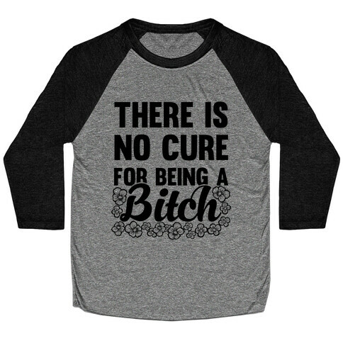 There Is No Cure For Being A Bitch Baseball Tee