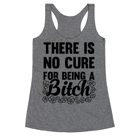 There Is No Cure For Being A Bitch Racerback Tank Top