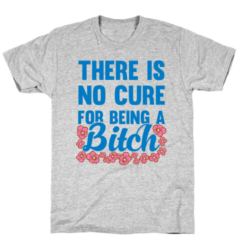 There Is No Cure For Being A Bitch T-Shirt