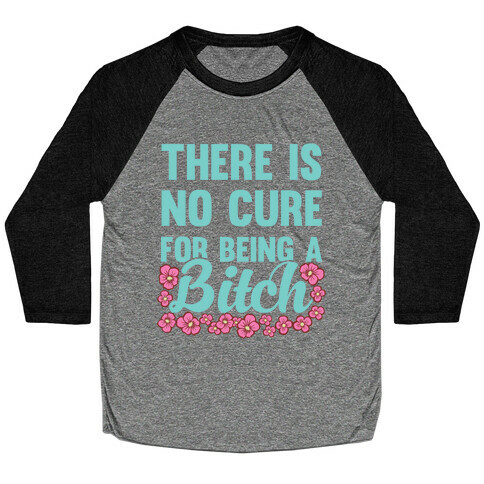 There Is No Cure For Being A Bitch Baseball Tee