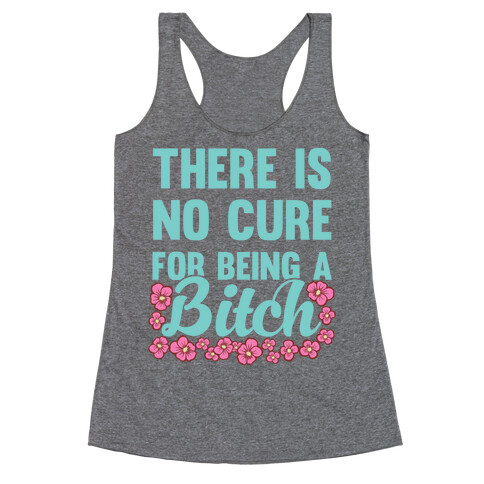 There Is No Cure For Being A Bitch Racerback Tank Top