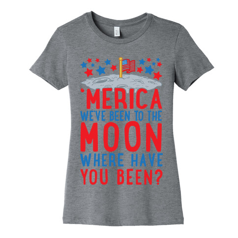 'Merica We've Been To The Moon Where Have You Been? Womens T-Shirt