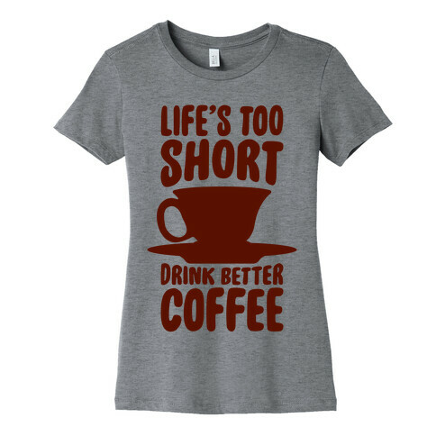 Life's Too Short, Drink Better Coffee Womens T-Shirt