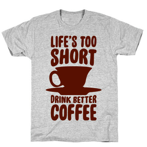 Life's Too Short, Drink Better Coffee T-Shirt