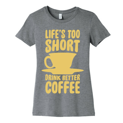 Life's Too Short, Drink Better Coffee Womens T-Shirt