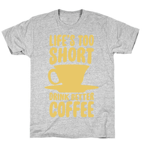 Life's Too Short, Drink Better Coffee T-Shirt