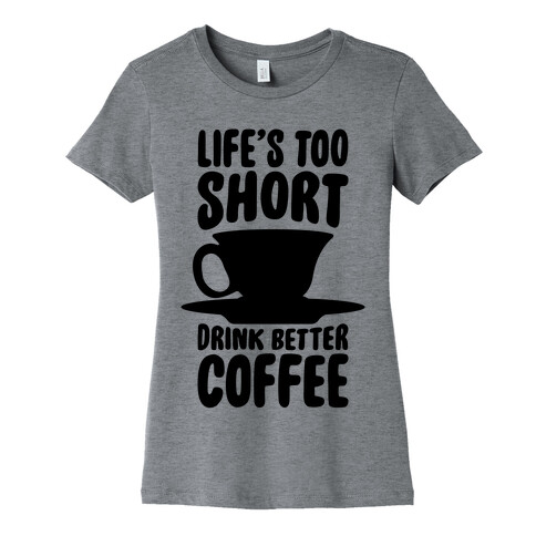 Life's Too Short, Drink Better Coffee Womens T-Shirt