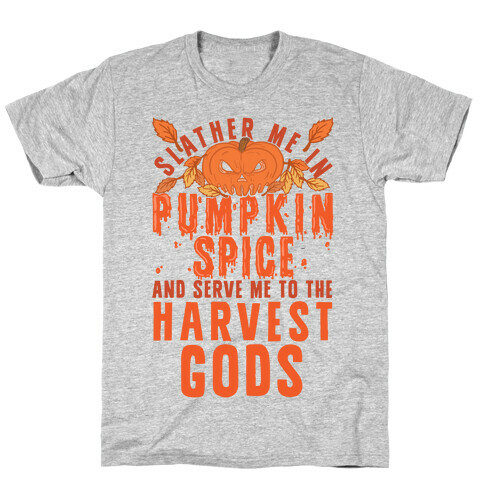 Slather Me In Pumpkin Spice And Serve Me To The Harvest Gods T-Shirt