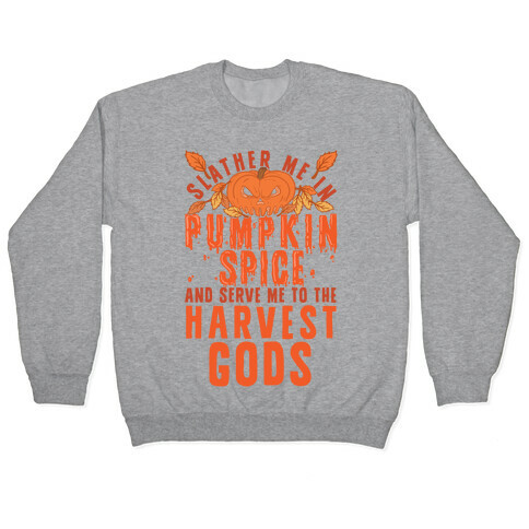 Slather Me In Pumpkin Spice And Serve Me To The Harvest Gods Pullover