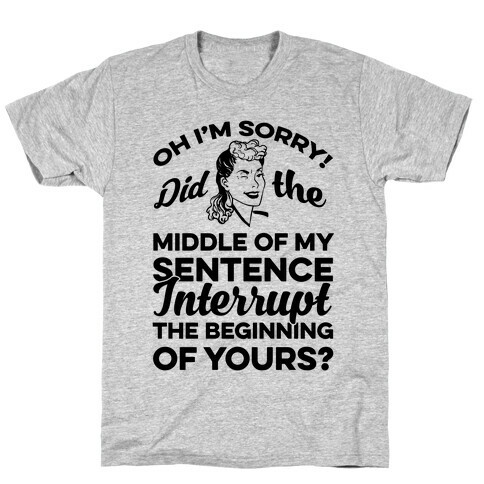 Oh I'm Sorry Did The Middle Of My Sentence Interrupt The Beginning of yours? T-Shirt