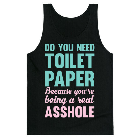 Do You Need Toilet Paper Because You're Being A Real Asshole Tank Top