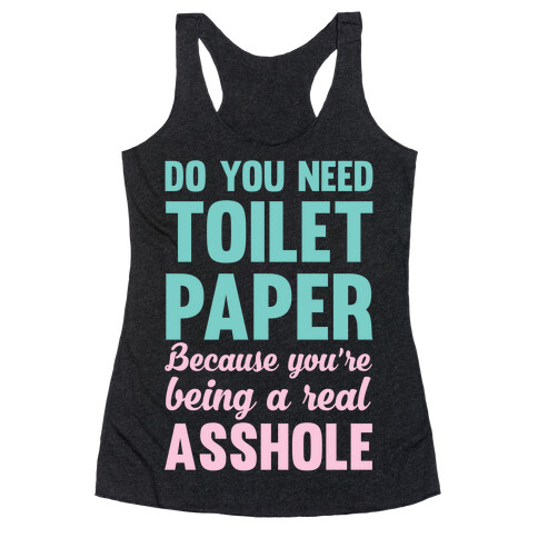 Do You Need Toilet Paper Because You're Being A Real Asshole Racerback Tank Top