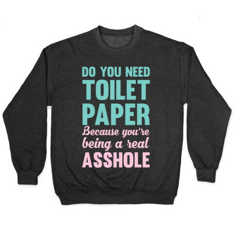 Do You Need Toilet Paper Because You're Being A Real Asshole Pullover