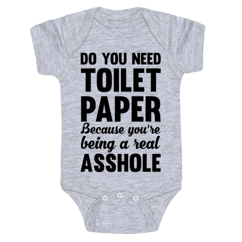 Do You Need Toilet Paper Because You're Being A Real Asshole Baby One-Piece