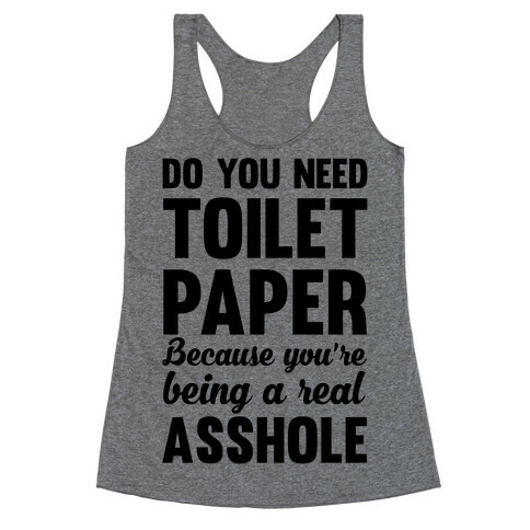 Do You Need Toilet Paper Because You're Being A Real Asshole Racerback Tank Top
