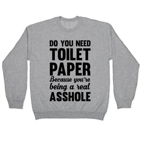 Do You Need Toilet Paper Because You're Being A Real Asshole Pullover