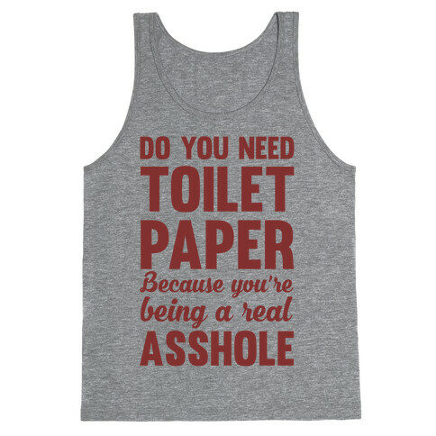 Do You Need Toilet Paper Because You're Being A Real Asshole Tank Top