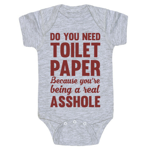 Do You Need Toilet Paper Because You're Being A Real Asshole Baby One-Piece