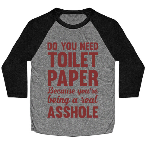 Do You Need Toilet Paper Because You're Being A Real Asshole Baseball Tee
