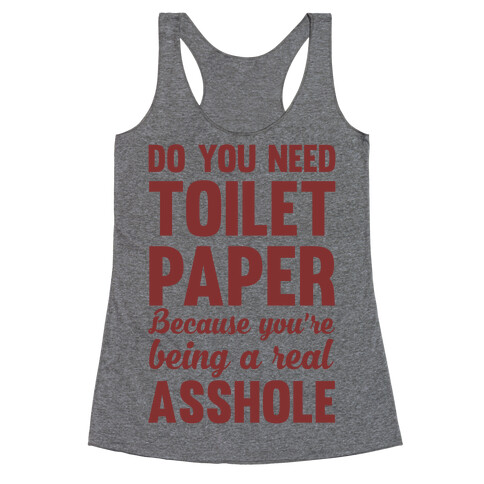 Do You Need Toilet Paper Because You're Being A Real Asshole Racerback Tank Top