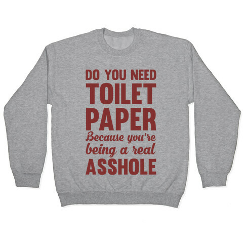 Do You Need Toilet Paper Because You're Being A Real Asshole Pullover