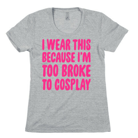 Too Broke To Cosplay Womens T-Shirt