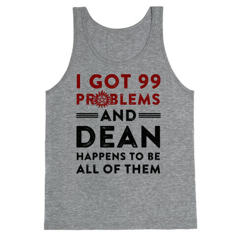 I Got 99 Problems And Dean Happens To Be All Of Them Tank Top