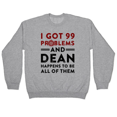 I Got 99 Problems And Dean Happens To Be All Of Them Pullover