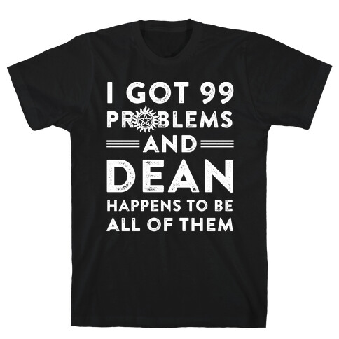 I Got 99 Problems And Dean Happens To Be All Of Them T-Shirt