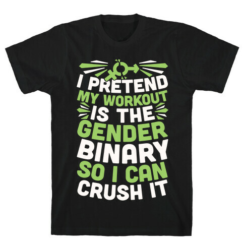 I Pretend My Workout Is The Gender Binary So I Can Crush It T-Shirt