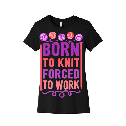 Born To Knit Forced To Work Womens T-Shirt