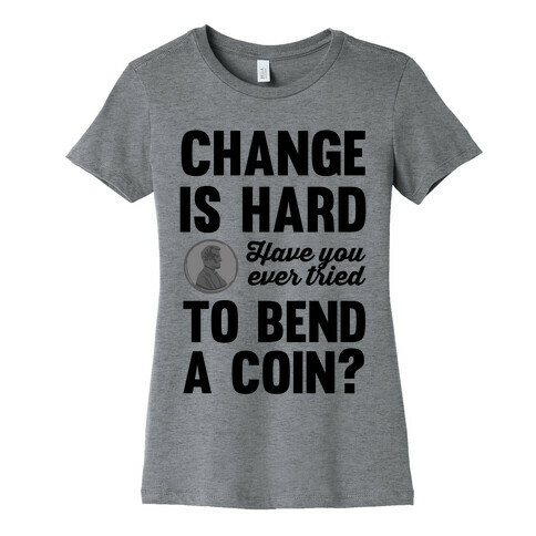 Change Is Hard Have You Ever Tried To Bend A Coin? Womens T-Shirt