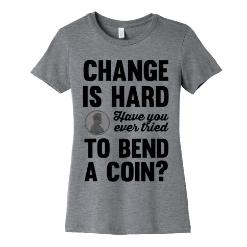 Change Is Hard Have You Ever Tried To Bend A Coin? Womens T-Shirt