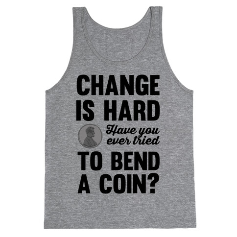 Change Is Hard Have You Ever Tried To Bend A Coin? Tank Top