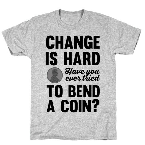 Change Is Hard Have You Ever Tried To Bend A Coin? T-Shirt