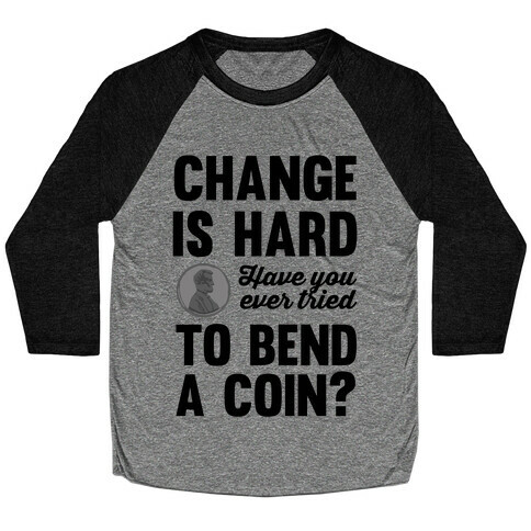 Change Is Hard Have You Ever Tried To Bend A Coin? Baseball Tee