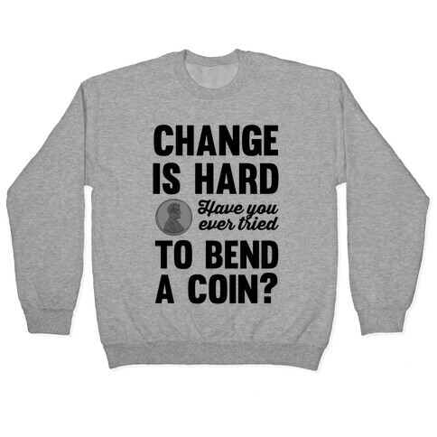 Change Is Hard Have You Ever Tried To Bend A Coin? Pullover