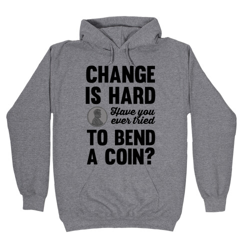 Change Is Hard Have You Ever Tried To Bend A Coin? Hooded Sweatshirt